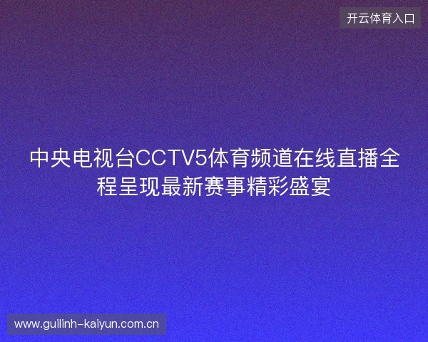 中央电视台CCTV5体育频道在线直播全程呈现最新赛事精彩盛宴