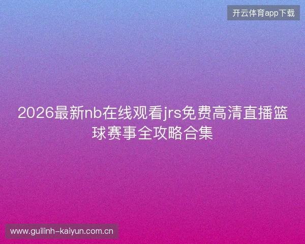 2026最新nb在线观看jrs免费高清直播篮球赛事全攻略合集