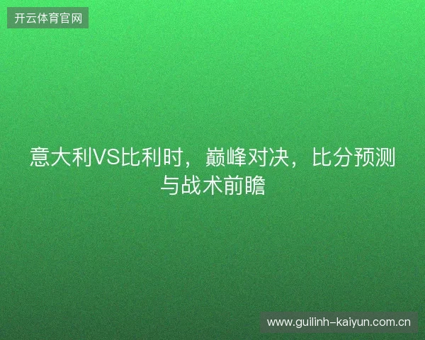 意大利VS比利时，巅峰对决，比分预测与战术前瞻